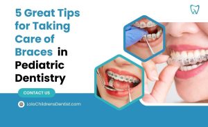 5 Great Tips for Taking Care of Braces in Pediatric Dentistry