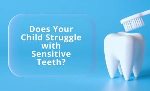 Does Your Child Struggle with Sensitive Teeth
