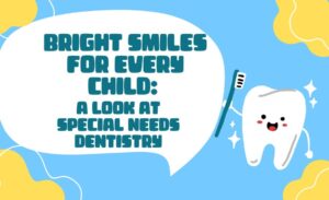 Bright Smiles for Every Child: A Look at Special Needs Dentistry